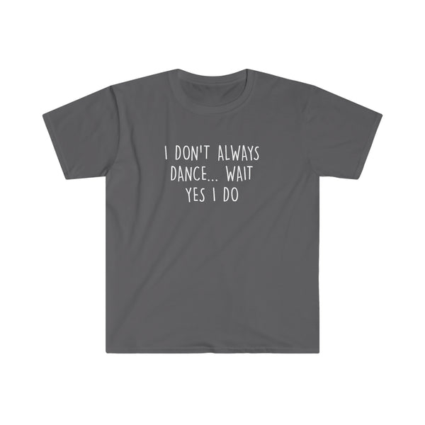 I don't always dance, wait... yes, I do T- shirt