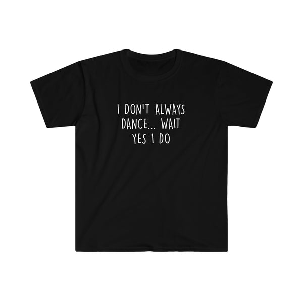 I don't always dance, wait... yes, I do T- shirt